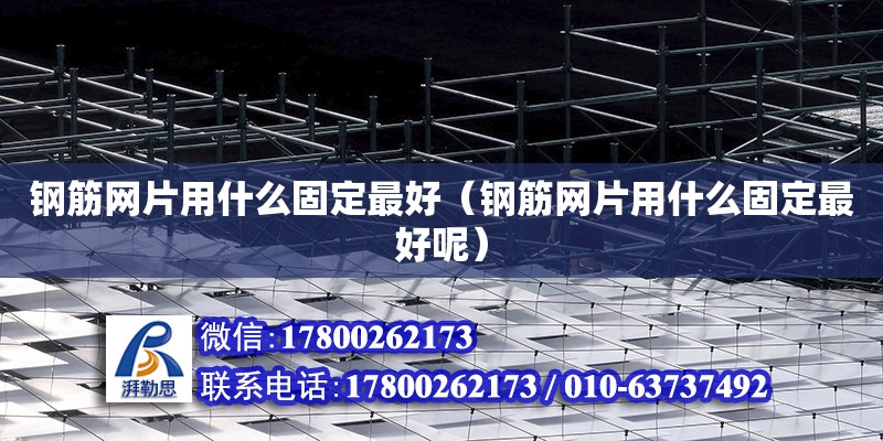 钢筋网片用什么固定最好（钢筋网片用什么固定最好呢） 钢结构网架设计