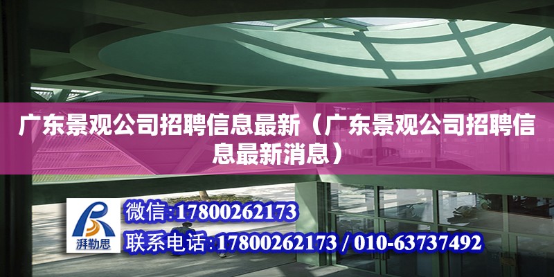 广东景观公司招聘信息最新（广东景观公司招聘信息最新消息）