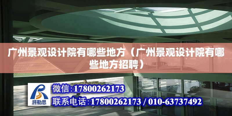 广州景观设计院有哪些地方（广州景观设计院有哪些地方招聘） 钢结构网架设计