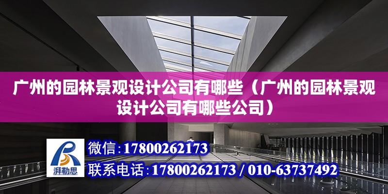 广州的园林景观设计公司有哪些（广州的园林景观设计公司有哪些公司）