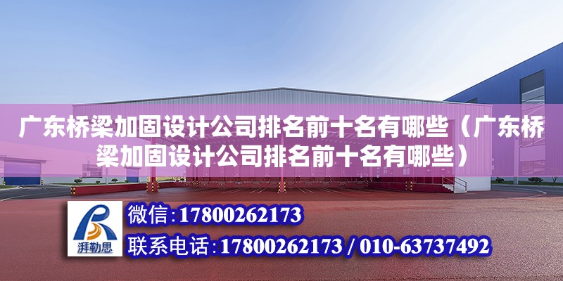 广东桥梁加固设计公司排名前十名有哪些（广东桥梁加固设计公司排名前十名有哪些） 钢结构网架设计