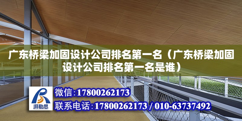 广东桥梁加固设计公司排名第一名（广东桥梁加固设计公司排名第一名是谁） 钢结构网架设计