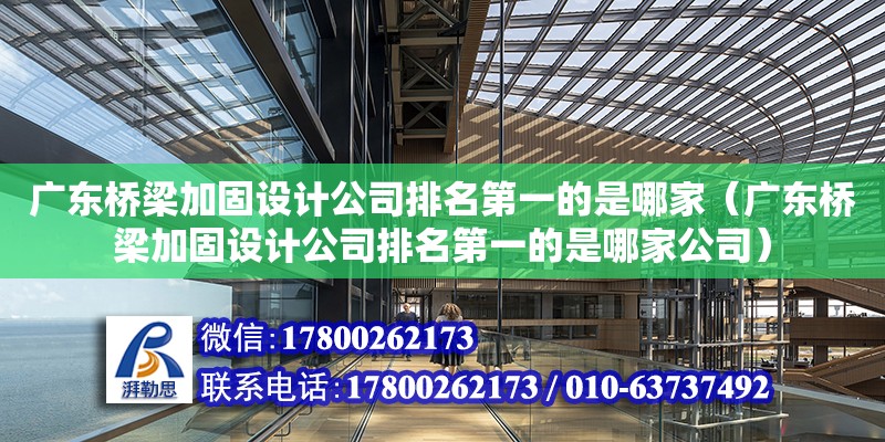 广东桥梁加固设计公司排名第一的是哪家（广东桥梁加固设计公司排名第一的是哪家公司）