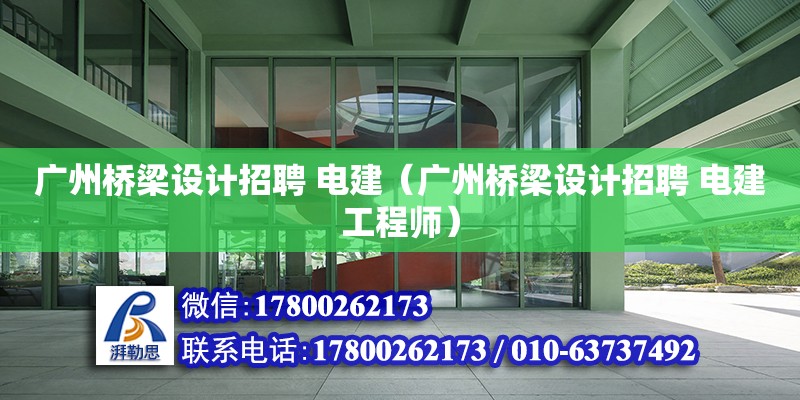 广州桥梁设计招聘 电建（广州桥梁设计招聘 电建工程师）