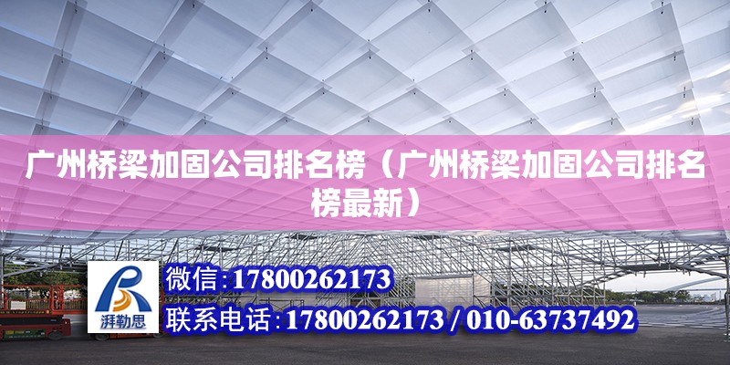 广州桥梁加固公司排名榜（广州桥梁加固公司排名榜最新）