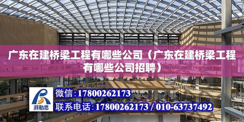 广东在建桥梁工程有哪些公司（广东在建桥梁工程有哪些公司招聘）