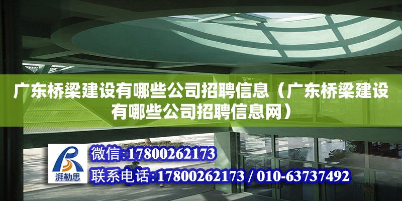 广东桥梁建设有哪些公司招聘信息（广东桥梁建设有哪些公司招聘信息网） 钢结构网架设计