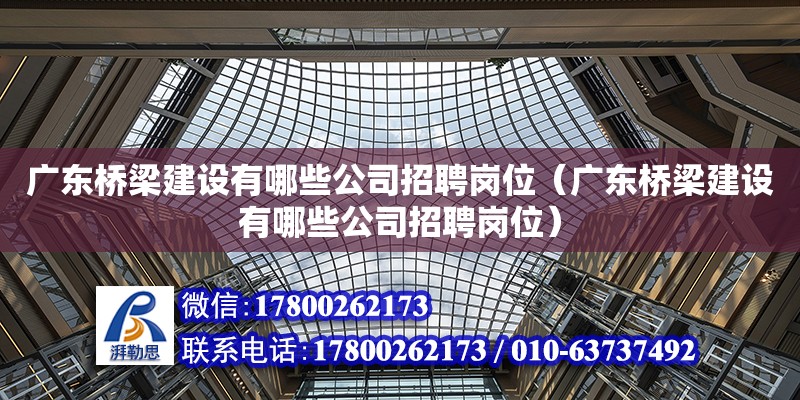 广东桥梁建设有哪些公司招聘岗位（广东桥梁建设有哪些公司招聘岗位） 钢结构网架设计