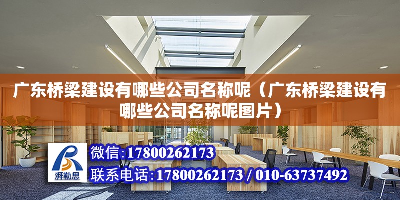 广东桥梁建设有哪些公司名称呢（广东桥梁建设有哪些公司名称呢图片）