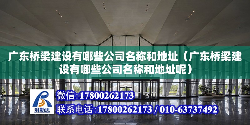 广东桥梁建设有哪些公司名称和地址（广东桥梁建设有哪些公司名称和地址呢）