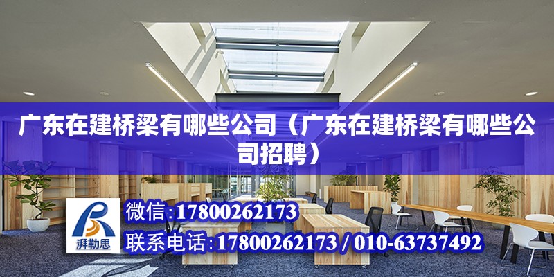 广东在建桥梁有哪些公司（广东在建桥梁有哪些公司招聘） 钢结构网架设计