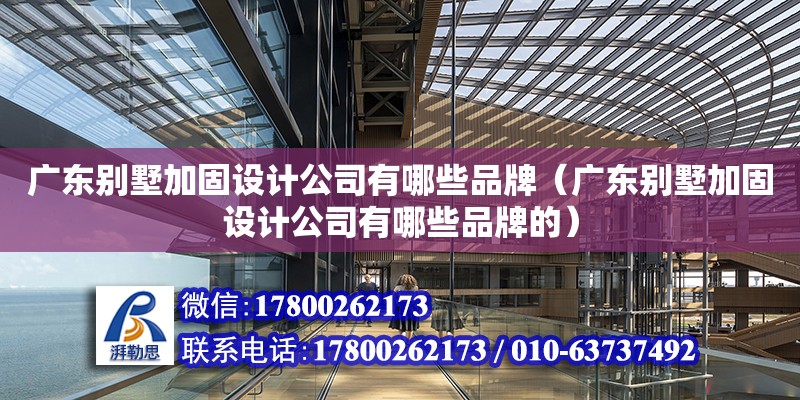 广东别墅加固设计公司有哪些品牌（广东别墅加固设计公司有哪些品牌的）