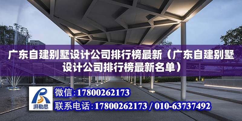 广东自建别墅设计公司排行榜最新（广东自建别墅设计公司排行榜最新名单） 钢结构网架设计