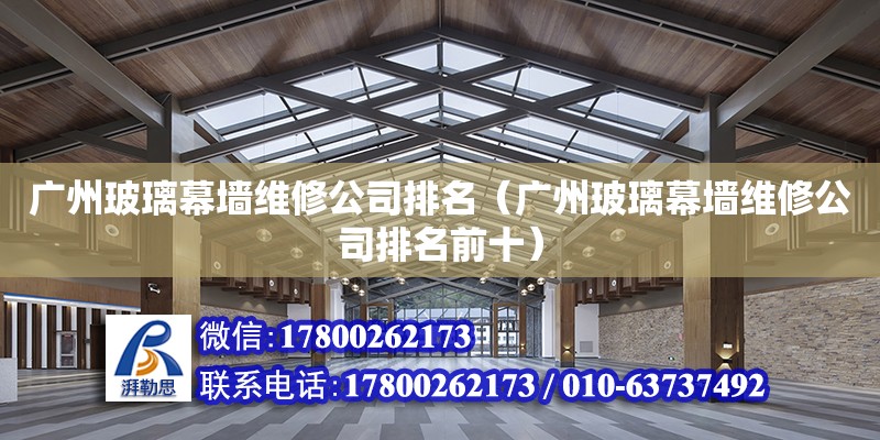 广州玻璃幕墙维修公司排名（广州玻璃幕墙维修公司排名前十）