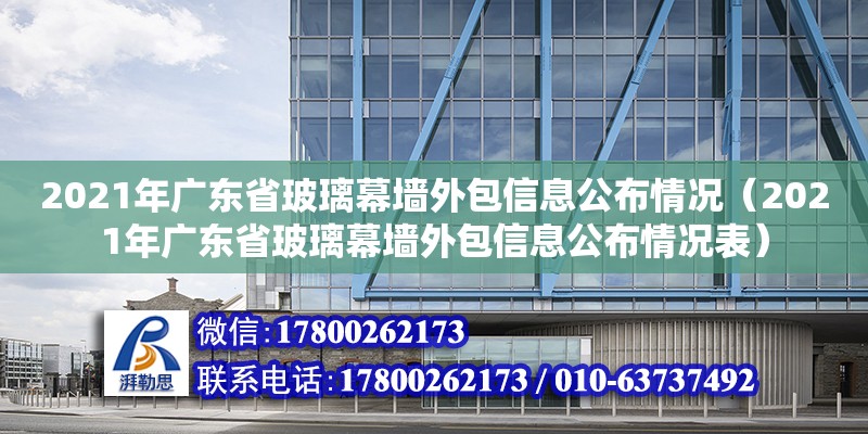 2021年广东省玻璃幕墙外包信息公布情况（2021年广东省玻璃幕墙外包信息公布情况表）