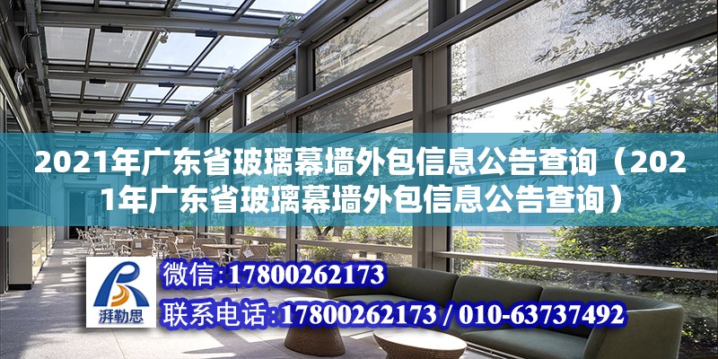 2021年广东省玻璃幕墙外包信息公告查询（2021年广东省玻璃幕墙外包信息公告查询）