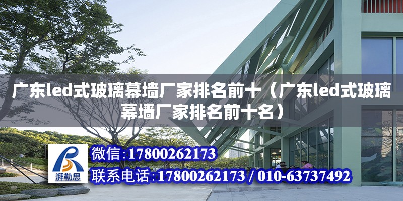 广东led式玻璃幕墙厂家排名前十（广东led式玻璃幕墙厂家排名前十名）