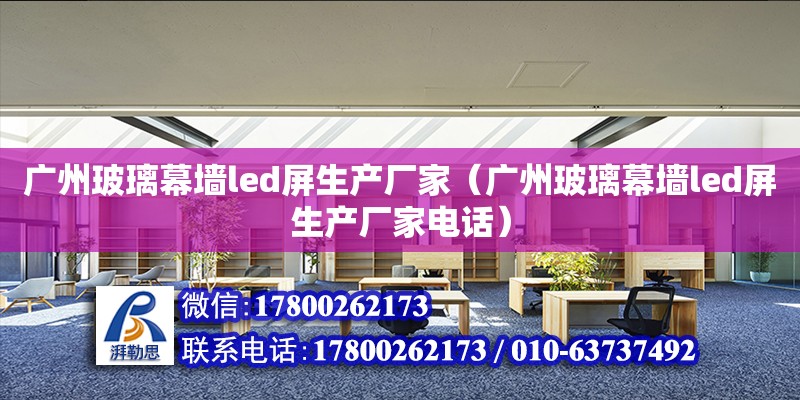 广州玻璃幕墙led屏生产厂家（广州玻璃幕墙led屏生产厂家电话）