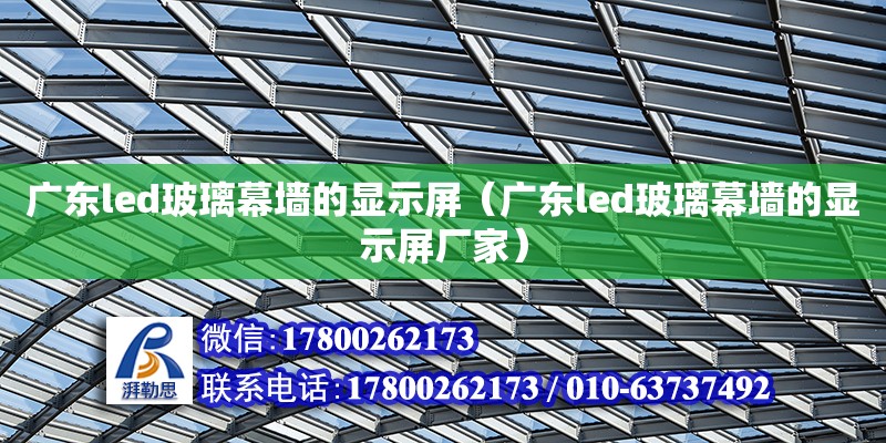 广东led玻璃幕墙的显示屏（广东led玻璃幕墙的显示屏厂家）