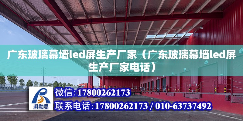 广东玻璃幕墙led屏生产厂家（广东玻璃幕墙led屏生产厂家电话） 钢结构网架设计