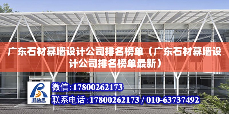 广东石材幕墙设计公司排名榜单（广东石材幕墙设计公司排名榜单最新）