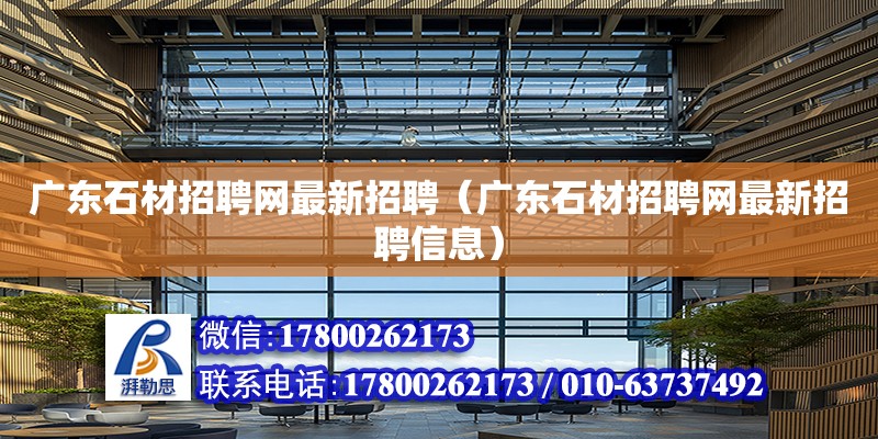 广东石材招聘网最新招聘（广东石材招聘网最新招聘信息）