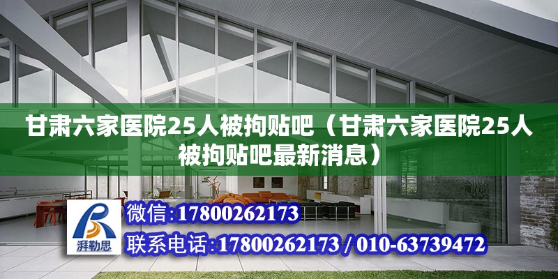 甘肃六家医院25人被拘贴吧（甘肃六家医院25人被拘贴吧最新消息） 北京加固设计（加固设计公司）