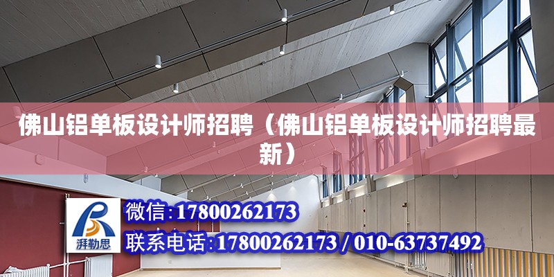 佛山铝单板设计师招聘（佛山铝单板设计师招聘最新） 钢结构网架设计