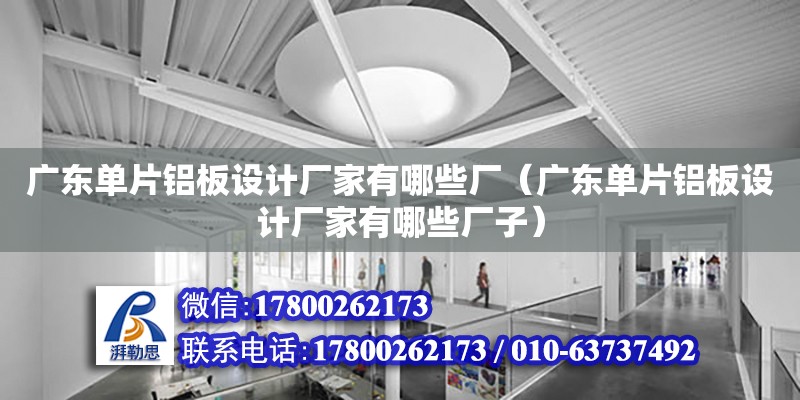 广东单片铝板设计厂家有哪些厂（广东单片铝板设计厂家有哪些厂子）