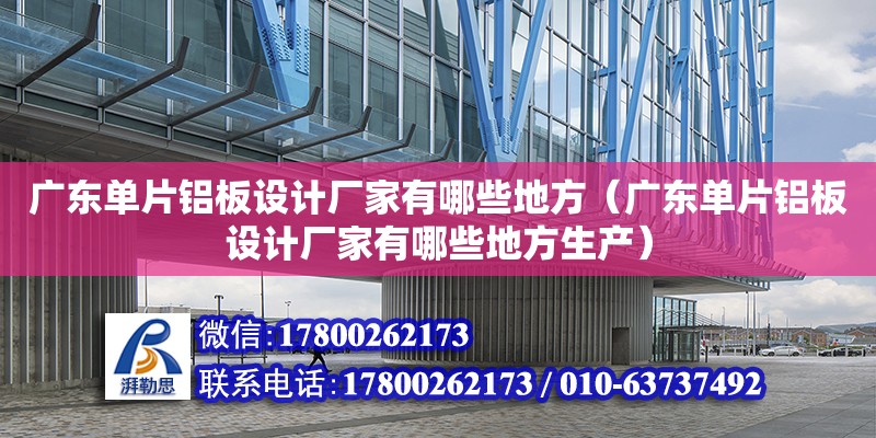 广东单片铝板设计厂家有哪些地方（广东单片铝板设计厂家有哪些地方生产） 钢结构网架设计