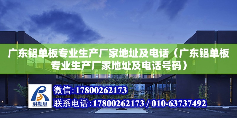 广东铝单板专业生产厂家地址及电话（广东铝单板专业生产厂家地址及电话号码）