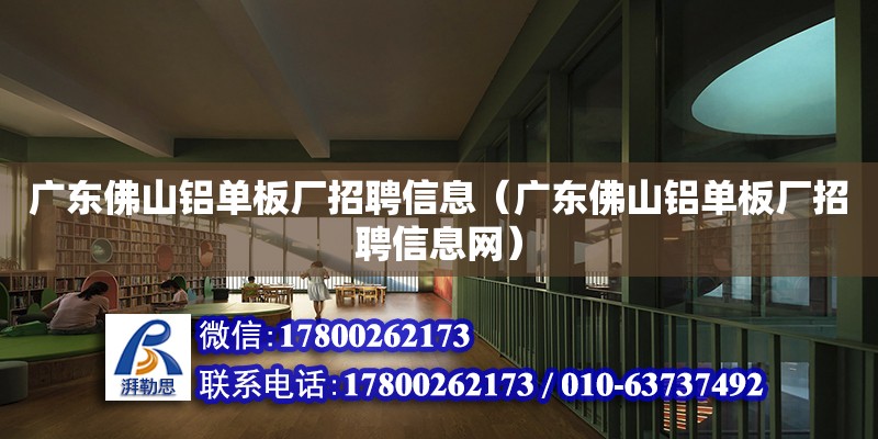 广东佛山铝单板厂招聘信息（广东佛山铝单板厂招聘信息网） 钢结构网架设计