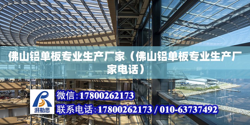 佛山铝单板专业生产厂家（佛山铝单板专业生产厂家电话） 钢结构网架设计