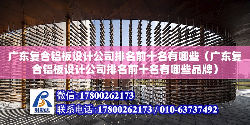 广东复合铝板设计公司排名前十名有哪些（广东复合铝板设计公司排名前十名有哪些品牌）