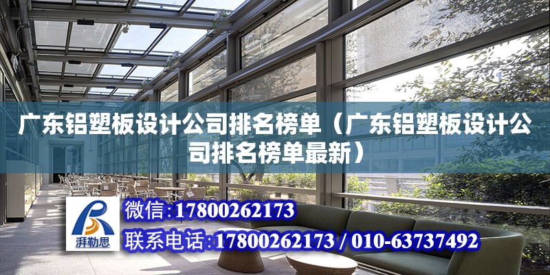 广东铝塑板设计公司排名榜单（广东铝塑板设计公司排名榜单最新）