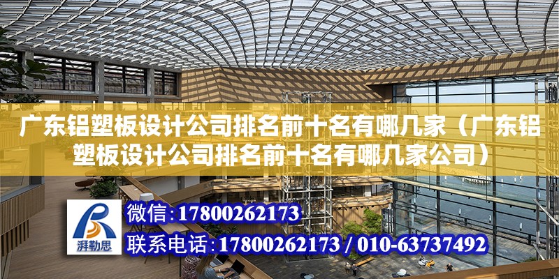 广东铝塑板设计公司排名前十名有哪几家（广东铝塑板设计公司排名前十名有哪几家公司） 钢结构网架设计