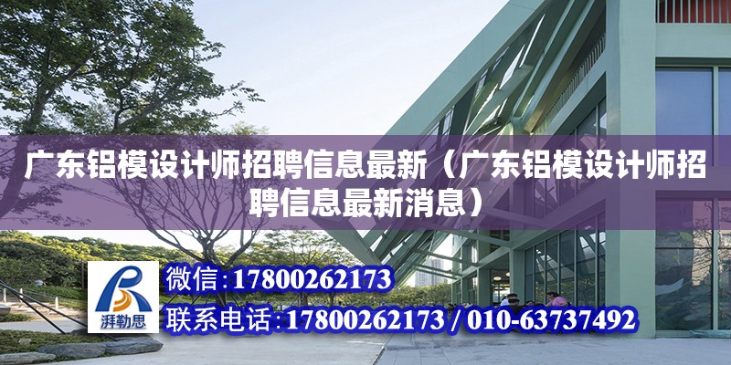 广东铝模设计师招聘信息最新（广东铝模设计师招聘信息最新消息）