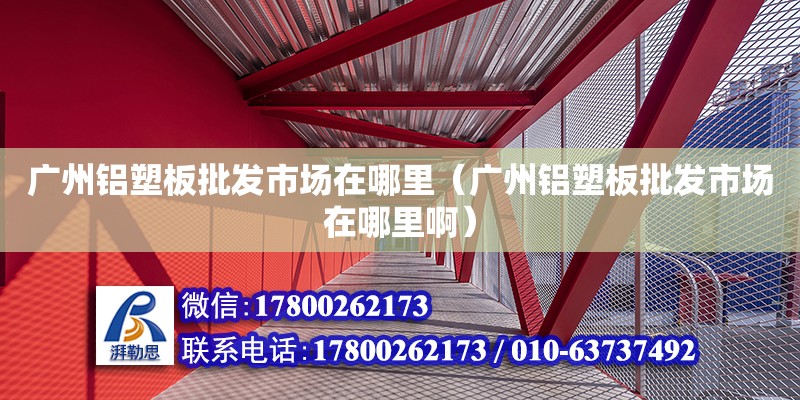 广州铝塑板批发市场在哪里（广州铝塑板批发市场在哪里啊）