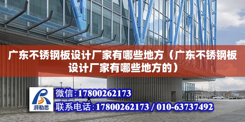 广东不锈钢板设计厂家有哪些地方（广东不锈钢板设计厂家有哪些地方的）