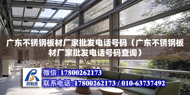 广东不锈钢板材厂家批发电话号码（广东不锈钢板材厂家批发电话号码查询）