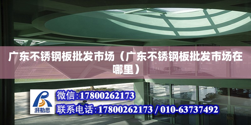 广东不锈钢板批发市场（广东不锈钢板批发市场在哪里）