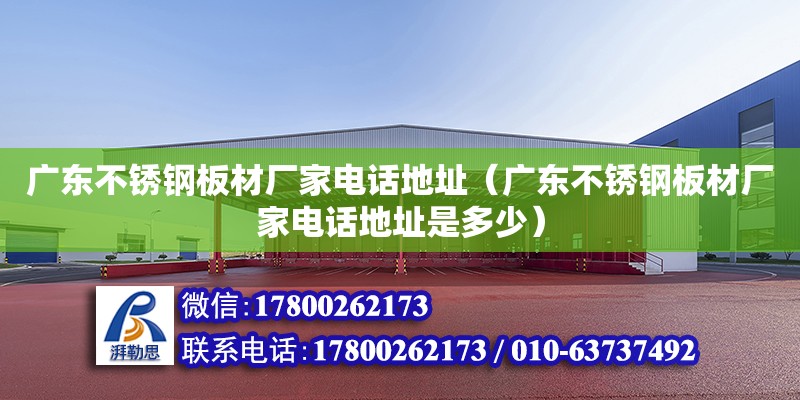 广东不锈钢板材厂家电话地址（广东不锈钢板材厂家电话地址是多少） 钢结构网架设计