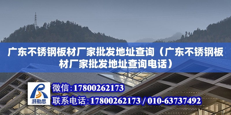 广东不锈钢板材厂家批发地址查询（广东不锈钢板材厂家批发地址查询电话）