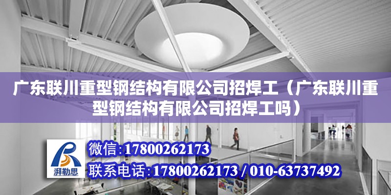 广东联川重型钢结构有限公司招焊工（广东联川重型钢结构有限公司招焊工吗） 钢结构网架设计