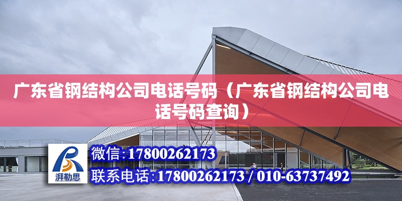 广东省钢结构公司电话号码（广东省钢结构公司电话号码查询） 钢结构网架设计