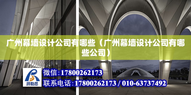 广州幕墙设计公司有哪些（广州幕墙设计公司有哪些公司） 钢结构网架设计