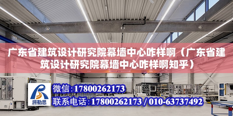 广东省建筑设计研究院幕墙中心咋样啊（广东省建筑设计研究院幕墙中心咋样啊知乎） 钢结构网架设计