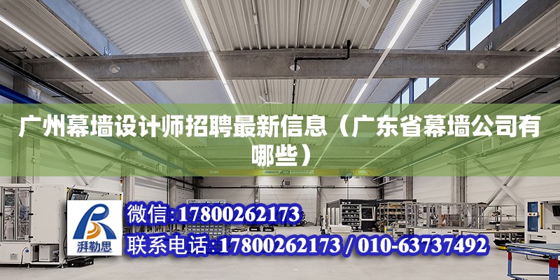 广州幕墙设计师招聘最新信息（广东省幕墙公司有哪些） 钢结构网架设计