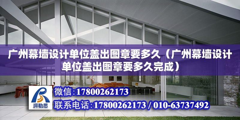 广州幕墙设计单位盖出图章要多久（广州幕墙设计单位盖出图章要多久完成） 钢结构网架设计