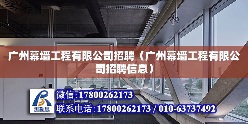 广州幕墙工程有限公司招聘（广州幕墙工程有限公司招聘信息）